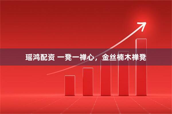 瑶鸿配资 一凳一禅心,金丝楠木禅凳