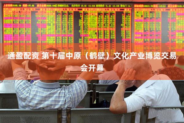 通盈配资 第十届中原（鹤壁）文化产业博览交易会开幕