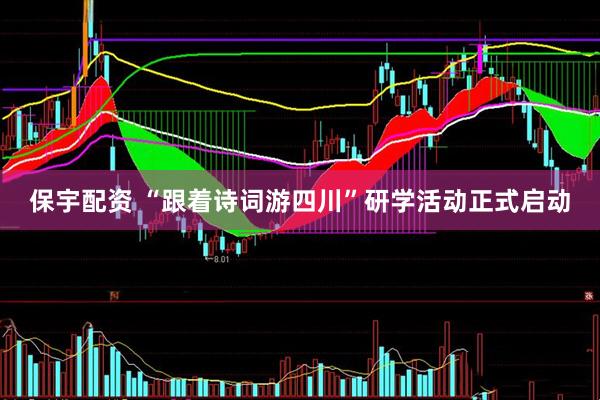 保宇配资 “跟着诗词游四川”研学活动正式启动